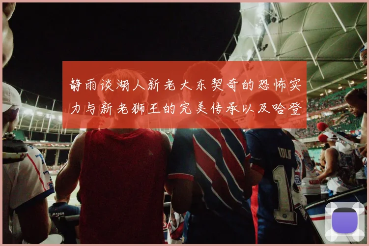 静雨谈湖人新老大东契奇的恐怖实力与新老狮王的完美传承以及哈登与字母哥的未来合作