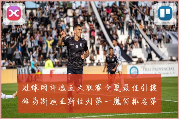 进球网评选五大联赛今夏最佳引援路易斯迪亚斯位列第一魔笛排名第四