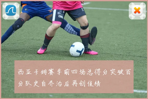 西亚卡姆赛季前四场总得分突破百分队史自乔治后再创佳绩