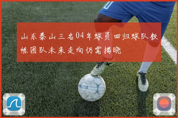 山东泰山三名04年球员回归球队教练团队未来走向仍需揭晓