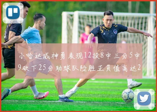 小哈达威神勇表现12投8中三分5中9砍下25分助球队险胜正负值高达27