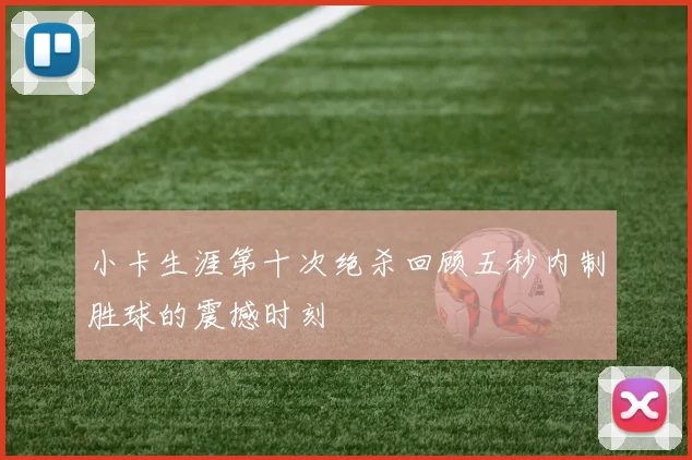 小卡生涯第十次绝杀回顾五秒内制胜球的震撼时刻