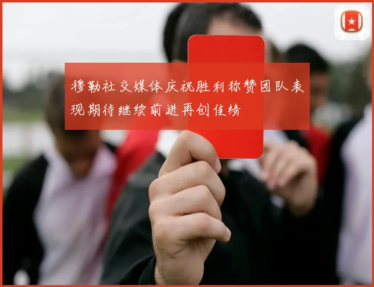 穆勒社交媒体庆祝胜利称赞团队表现期待继续前进再创佳绩