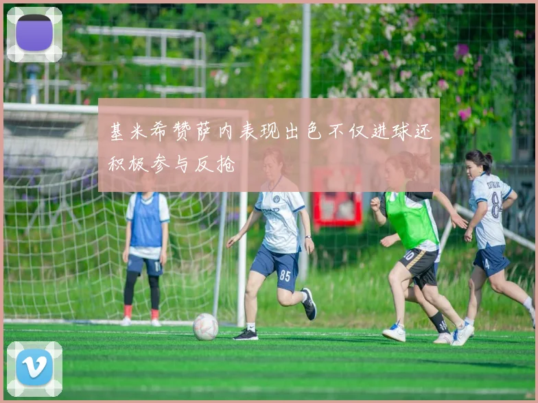 基米希赞萨内表现出色不仅进球还积极参与反抢