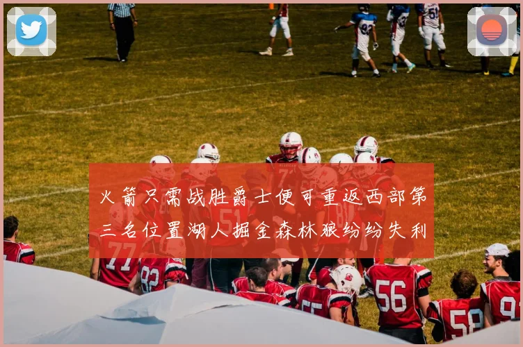 火箭只需战胜爵士便可重返西部第三名位置湖人掘金森林狼纷纷失利