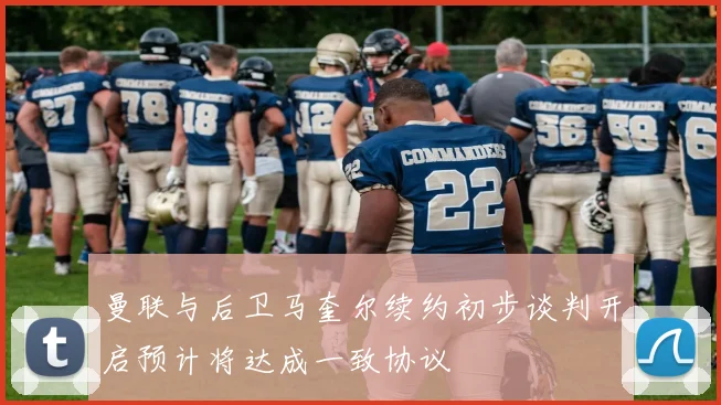 曼联与后卫马奎尔续约初步谈判开启预计将达成一致协议