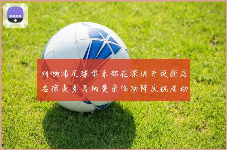 利物浦足球俱乐部在深圳开设新店名宿麦克马纳曼亲临助阵庆祝活动