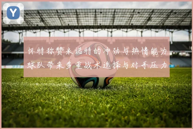 怀特称赞米诺特的冲劲与热情能为球队带来多重战术选择与对手压力