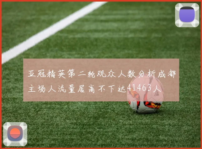 亚冠精英第二轮观众人数分析成都主场人流量居高不下达41463人