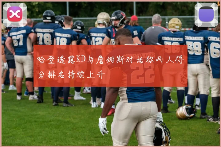 哈登透露KD与詹姆斯对话称两人得分排名持续上升