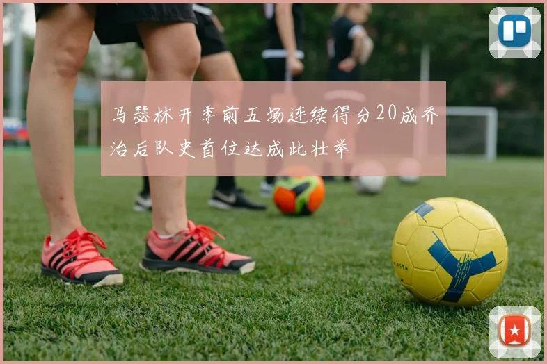 马瑟林开季前五场连续得分20成乔治后队史首位达成此壮举