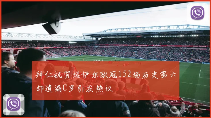 拜仁祝贺诺伊尔欧冠152场历史第六却遗漏C罗引发热议