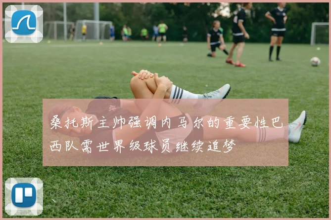 桑托斯主帅强调内马尔的重要性巴西队需世界级球员继续追梦
