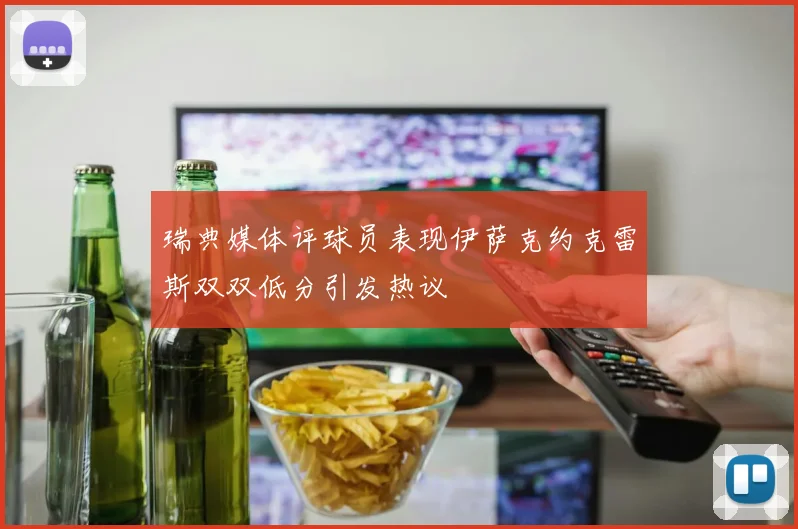 瑞典媒体评球员表现伊萨克约克雷斯双双低分引发热议