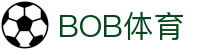 BOB体育-BOB（官网）官方网站-BOBSPORTS